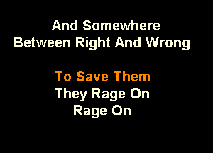 And Somewhere
Between Right And Wrong

To Save Them
They Rage 0n
Rage On