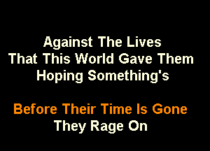 Against The Lives
That This World Gave Them

Hoping Something's

Before Their Time Is Gone
They Rage 0n
