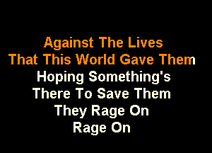 Against The Lives
That This World Gave Them

Hoping Something's
There To Save Them
They Rage On
Rage 0n