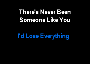 There's Never Been
Someone Like You

I'd Lose Everything