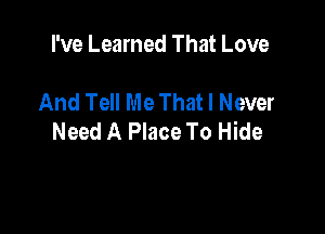 I've Learned That Love

And Tell Me That I Never

Need A Place To Hide