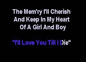 The Mem'ry I'll Cherish
And Keep In My Heart
OfA Girl And Boy

I'll Love You Till I Die