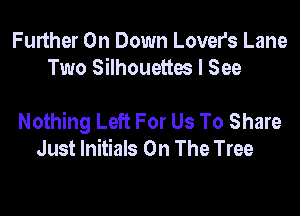 Further On Down Lovers Lane
Two Silhouettes I See

Nothing Left For Us To Share
Just Initials On The Tree