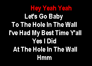 Hey Yeah Yeah
Let's Go Baby
To The Hole In The Wall
I've Had My Bat Time Y'all

Yes I Did
At The Hole In The Wall
Hmm