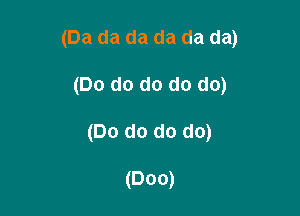 (Da da da da da da)

(Do do do do do)
(Do do do do)

(000)