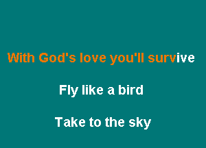 With God's love you'll survive

Fly like a bird

Take to the sky