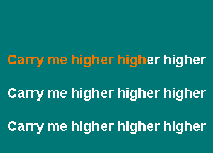 Carry me higher higher higher
Carry me higher higher higher

Carry me higher higher higher