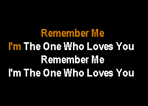 Remember Me
I'm The One Who Loves You

Remember Me
I'm The One Who Loves You