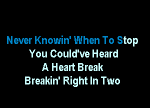 Never Knowin' When To Stop

You Could've Heard
A Heart Break
Breakin' Right In Two