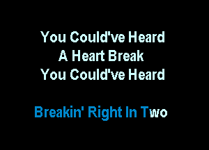 You Could've Heard
A Heart Break
You Could've Heard

Breakin' Right In Two