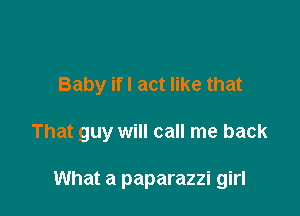 Baby ifl act like that

That guy will call me back

What a paparazzi girl