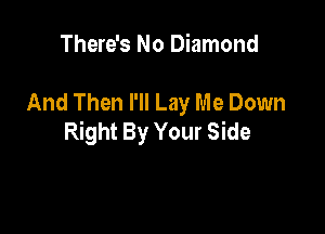 There's No Diamond

And Then I'll Lay Me Down

Right By Your Side
