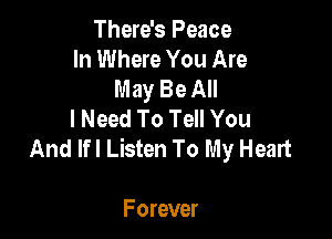 There's Peace
In Where You Are
May Be All
I Need To Tell You

And Ifl Listen To My Heart

Forever