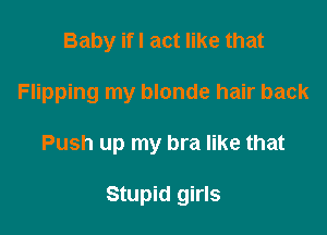 Baby ifl act like that

Flipping my blonde hair back

Push up my bra like that

Stupid girls