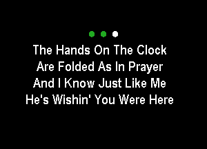 000

The Hands On The Clock
Are Folded As In Prayer

And I Know Just Like Me
He's Wishin' You Were Here