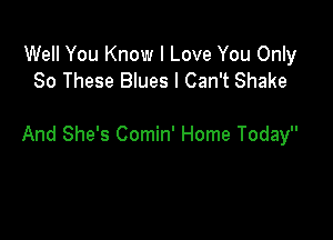 Well You Know I Love You Only
80 These Blues I Can't Shake

And She's Comin' Home Today