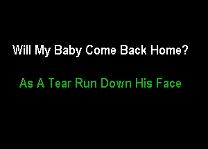 Will My Baby Come Back Home?

As A Tear Run Down His Face