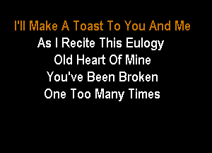 I'II Make A Toast To You And Me
As I Recite This Eulogy
Old Heart Of Mine

You've Been Broken
One Too Many Times