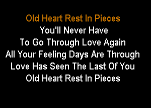 Old Healt Rest In Pieces
You'll Never Have
To Go Through Love Again

All Your Feeling Days Are Through
Love Has Seen The Last Of You
Old Head Rest In Pieces