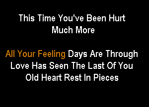 This Time You've Been Hurt
Much More

All Your Feeling Days Are Through
Love Has Seen The Last Of You
Old Head Rest In Pieces