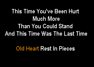 This Time You've Been Hurt
Much More
Than You Could Stand

And This Time Was The Last Time

Old Head Rest In Pieces