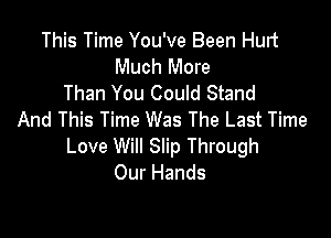This Time You've Been Hurt
Much More
Than You Could Stand

And This Time Was The Last Time
Love Will Slip Through
Our Hands