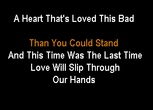 A Head That's Loved This Bad

Than You Could Stand

And This Time Was The Last Time
Love Will Slip Through
Our Hands