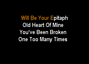 Will Be Your Epitaph
Old Heart Of Mine

You've Been Broken
One Too Many Times