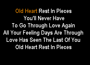 Old Healt Rest In Pieces
You'll Never Have
To Go Through Love Again

All Your Feeling Days Are Through
Love Has Seen The Last Of You
Old Head Rest In Pieces
