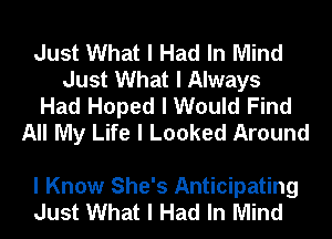 Just What I Had In Mind
Just What I Always
Had Hoped I Would Find
All My Life I Looked Around

I Know She's Anticipating
Just What I Had In Mind