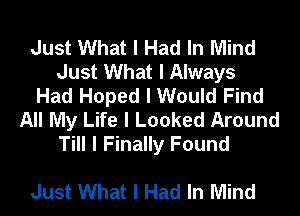 Just What I Had In Mind
Just What I Always
Had Hoped I Would Find
All My Life I Looked Around
Till I Finally Found

Just What I Had In Mind