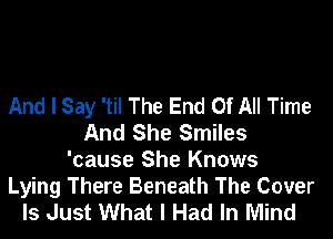 And I Say 'til The End Of All Time
And She Smiles
'cause She Knows

Lying There Beneath The Cover
Is Just What I Had In Mind