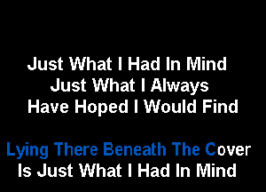 Just What I Had In Mind
Just What I Always
Have Hoped I Would Find

Lying There Beneath The Cover
Is Just What I Had In Mind