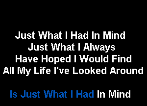 Just What I Had In Mind
Just What I Always
Have Hoped I Would Find
All My Life I've Looked Around

Is Just What I Had In Mind