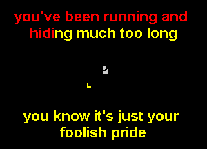you've been running and
hiding much too long

'1
L.

you know it's just your
foolish pride