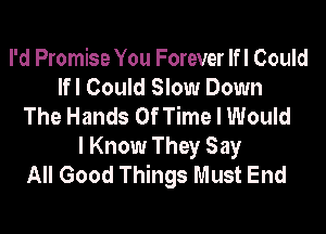 I'd Promise You Forever If I Could
Ifl Could Slow Down
The Hands Of Time I Would
I Know They Say
All Good Things Must End