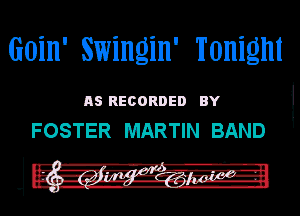 GOiH' swingin' Tonight

n5 Reconnen av l
FOSTER MARTIN BAND