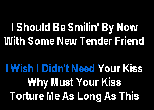 I Should Be Smilin' By Now
With Some New Tender Friend

I Wish I Didn't Need Your Kiss
Why Must Your Kiss
Torture Me As Long As This