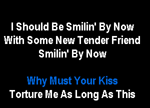 I Should Be Smilin' By Now
With Some New Tender Friend
Smilin' By Now

Why Must Your Kiss
Torture Me As Long As This