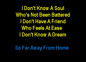 lDon't Know A Soul
Who's Not Been Battered
lDon't Have A Friend
Who Feels At Ease
I Don't Know A Dream

80 FarAway From Home