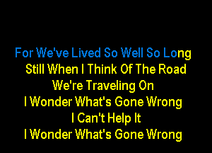 For We've Lived 80 Well 80 Long
Still When I Think OfThe Road

We're Traveling 0n
lWonder What's Gone Wrong
lCan't Help It
I Wonder What's Gone Wrong