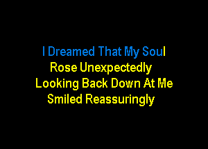 lDreamed That My Soul
Rose Unexpectedly

Looking Back Down At Me
Smiled Reassuringly