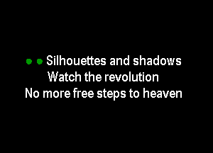 o o Silhouettes and shadows

Watch the revolution
No more free steps to heaven