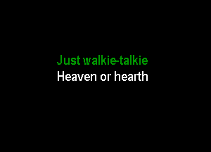 Just walkie-talkie

Heaven or hearth