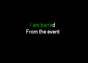 I am barred

F rom the event