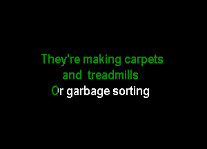 They're making carpets

and treadmills
0r garbage sorting
