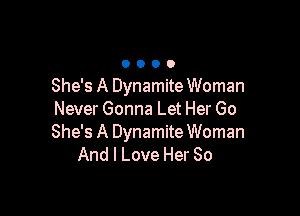 She's A Dynamite Woman

Never Gonna Let Her Go
She's A Dynamite Woman
And I Love Her So