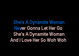 She's A Dynamite Woman

Never Gonna Let Her Go
She's A Dynamite Woman
And I Love Her So Woh Woh