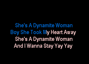 She's A Dynamite Woman

Boy She Took My Heart Away
She's A Dynamite Woman
And I Wanna Stay Yay Yay