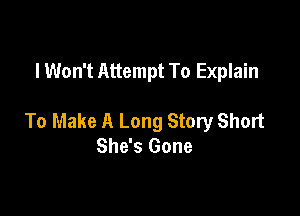 I Won't Attempt To Explain

To Make A Long Story Short
She's Gone